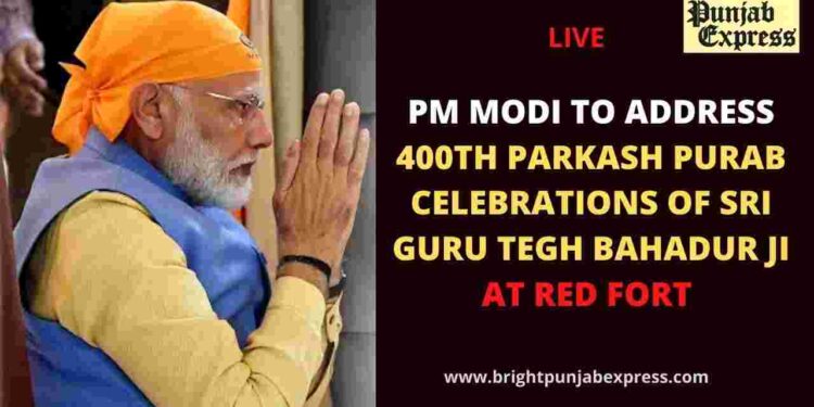 PM MODI TO ADDRESS 400TH PARKASH PURAB CELEBRATIONS OF SRI GURU TEGH BAHADUR JI AT RED FORT